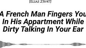 french man fingers you wet in apartment dirty talking with moans
